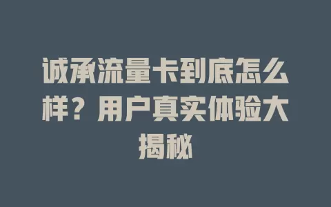 诚承流量卡到底怎么样？用户真实体验大揭秘