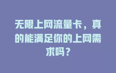 无限上网流量卡，真的能满足你的上网需求吗？