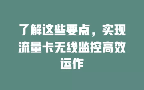 了解这些要点，实现流量卡无线监控高效运作