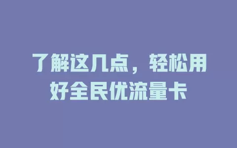 了解这几点，轻松用好全民优流量卡