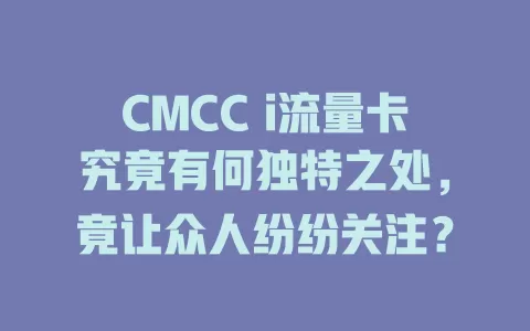 CMCC i流量卡究竟有何独特之处，竟让众人纷纷关注？