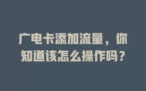 广电卡添加流量，你知道该怎么操作吗？