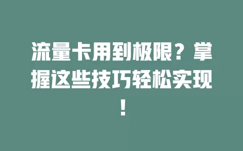 流量卡用到极限？掌握这些技巧轻松实现！