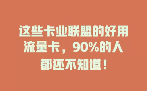 这些卡业联盟的好用流量卡，90%的人都还不知道！