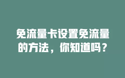 免流量卡设置免流量的方法，你知道吗？