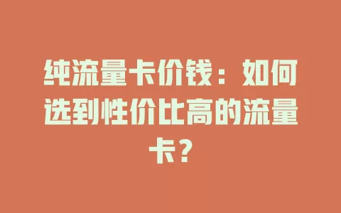 纯流量卡价钱：如何选到性价比高的流量卡？