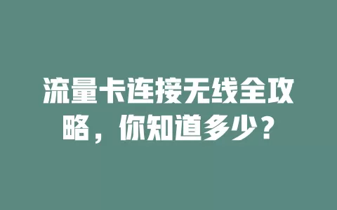 流量卡连接无线全攻略，你知道多少？