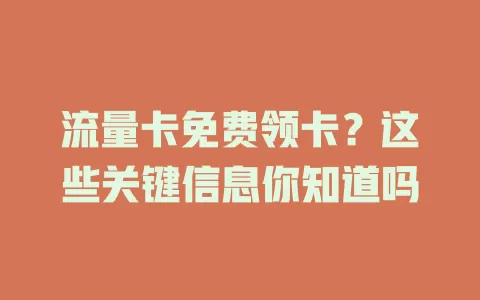 流量卡免费领卡？这些关键信息你知道吗