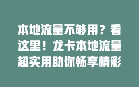 本地流量不够用？看这里！龙卡本地流量超实用助你畅享精彩