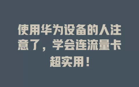 使用华为设备的人注意了，学会连流量卡超实用！