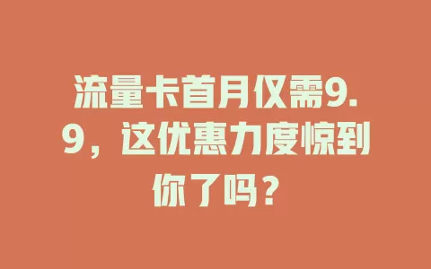 流量卡首月仅需9.9，这优惠力度惊到你了吗？