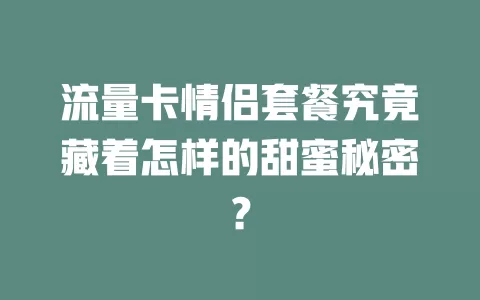 流量卡情侣套餐究竟藏着怎样的甜蜜秘密？