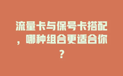流量卡与保号卡搭配，哪种组合更适合你？
