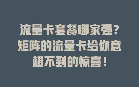流量卡套餐哪家强？矩阵的流量卡给你意想不到的惊喜！