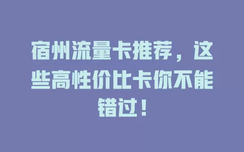 宿州流量卡推荐，这些高性价比卡你不能错过！