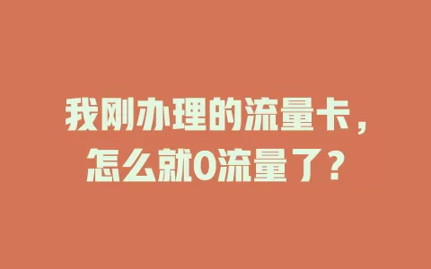我刚办理的流量卡，怎么就0流量了？