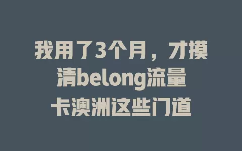 我用了3个月，才摸清belong流量卡澳洲这些门道