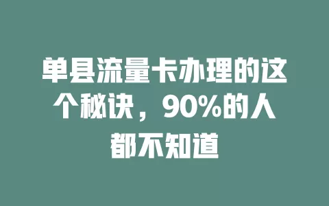 单县流量卡办理的这个秘诀，90%的人都不知道