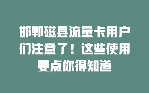 邯郸磁县流量卡用户们注意了！这些使用要点你得知道