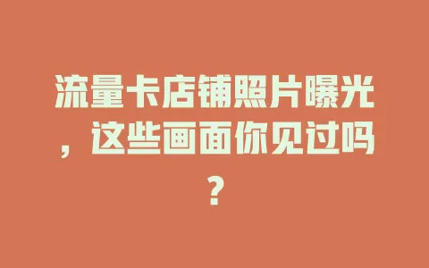 流量卡店铺照片曝光，这些画面你见过吗？