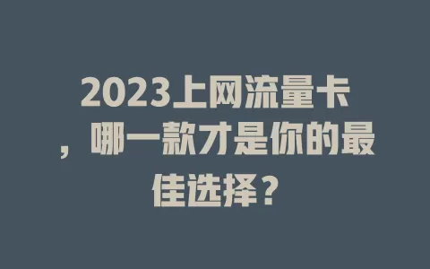 2023上网流量卡，哪一款才是你的最佳选择？