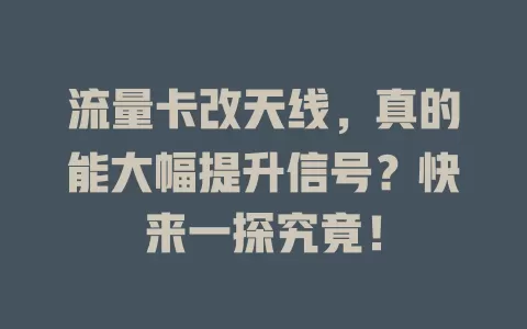 流量卡改天线，真的能大幅提升信号？快来一探究竟！