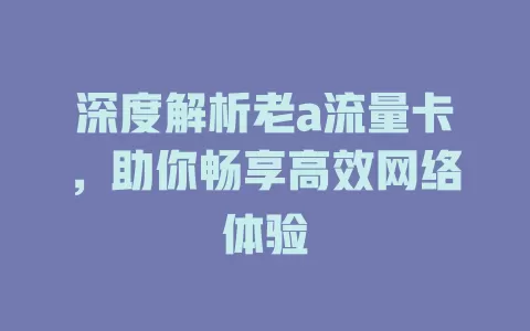 深度解析老a流量卡，助你畅享高效网络体验