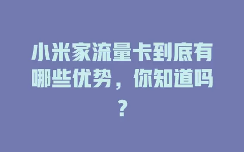 小米家流量卡到底有哪些优势，你知道吗？