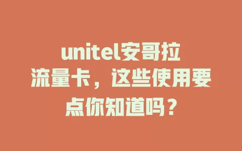 unitel安哥拉流量卡，这些使用要点你知道吗？