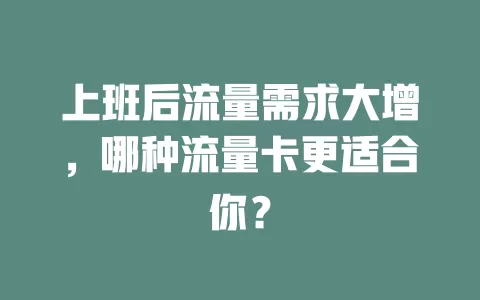 上班后流量需求大增，哪种流量卡更适合你？