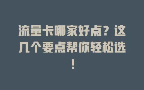 流量卡哪家好点？这几个要点帮你轻松选！