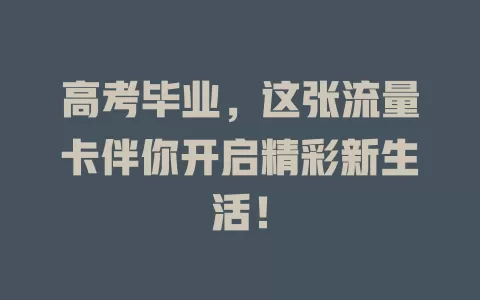 高考毕业，这张流量卡伴你开启精彩新生活！