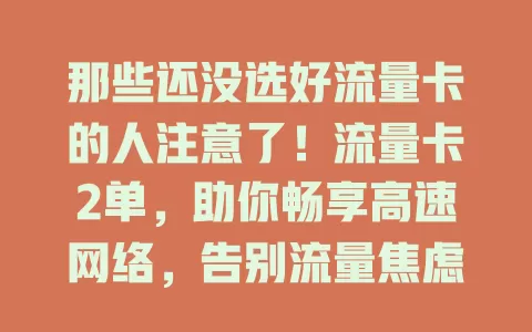 那些还没选好流量卡的人注意了！流量卡2单，助你畅享高速网络，告别流量焦虑！