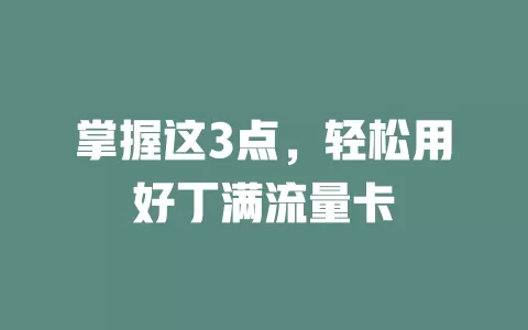 掌握这3点，轻松用好丁满流量卡