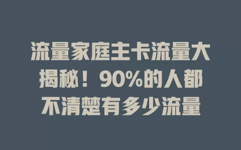 流量家庭主卡流量大揭秘！90%的人都不清楚有多少流量