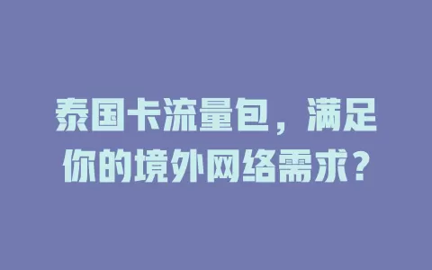 泰国卡流量包，满足你的境外网络需求？
