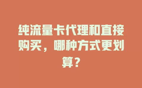 纯流量卡代理和直接购买，哪种方式更划算？