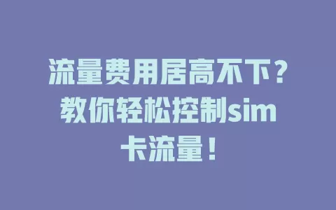 流量费用居高不下？教你轻松控制sim卡流量！