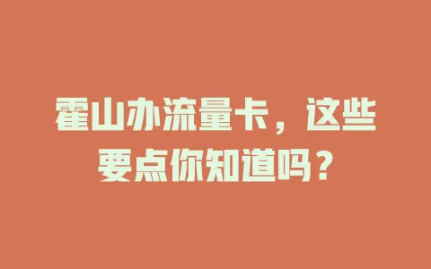 霍山办流量卡，这些要点你知道吗？