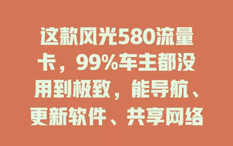 这款风光580流量卡，99%车主都没用到极致，能导航、更新软件、共享网络还保障安全