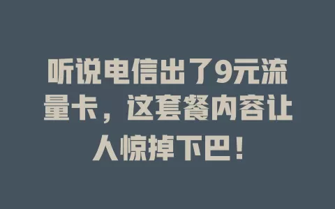 听说电信出了9元流量卡，这套餐内容让人惊掉下巴！