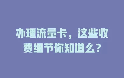 办理流量卡，这些收费细节你知道么？