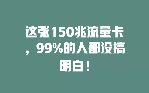 这张150兆流量卡，99%的人都没搞明白！