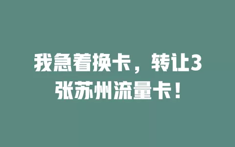 我急着换卡，转让3张苏州流量卡！