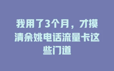 我用了3个月，才摸清余姚电话流量卡这些门道