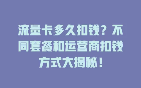 流量卡多久扣钱？不同套餐和运营商扣钱方式大揭秘！
