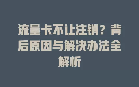 流量卡不让注销？背后原因与解决办法全解析