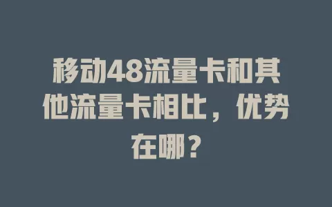 移动48流量卡和其他流量卡相比，优势在哪？