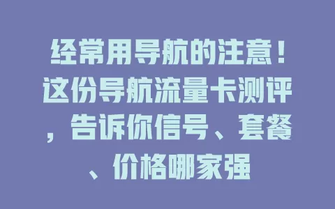 经常用导航的注意！这份导航流量卡测评，告诉你信号、套餐、价格哪家强