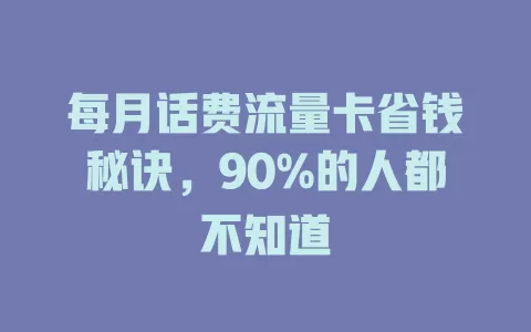 每月话费流量卡省钱秘诀，90%的人都不知道
